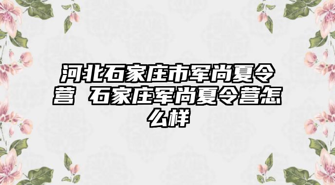 河北石家庄市军尚夏令营 石家庄军尚夏令营怎么样