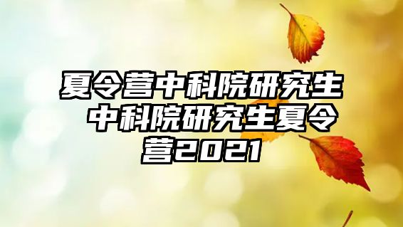 夏令营中科院研究生 中科院研究生夏令营2021