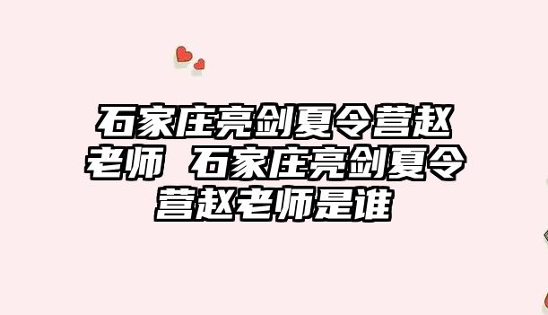 石家庄亮剑夏令营赵老师 石家庄亮剑夏令营赵老师是谁