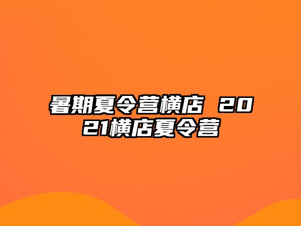 暑期夏令营横店 2021横店夏令营