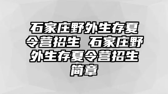 石家庄野外生存夏令营招生 石家庄野外生存夏令营招生简章