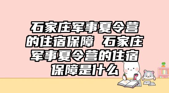 石家庄军事夏令营的住宿保障 石家庄军事夏令营的住宿保障是什么