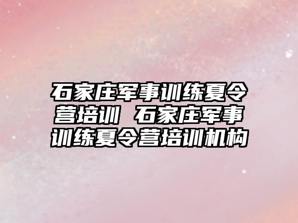 石家庄军事训练夏令营培训 石家庄军事训练夏令营培训机构