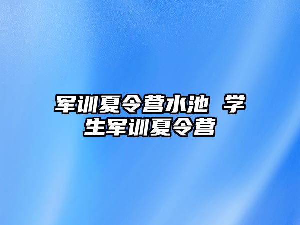 军训夏令营水池 学生军训夏令营