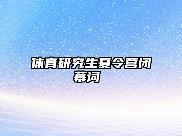 体育研究生夏令营闭幕词 