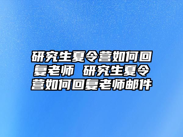 研究生夏令营如何回复老师 研究生夏令营如何回复老师邮件