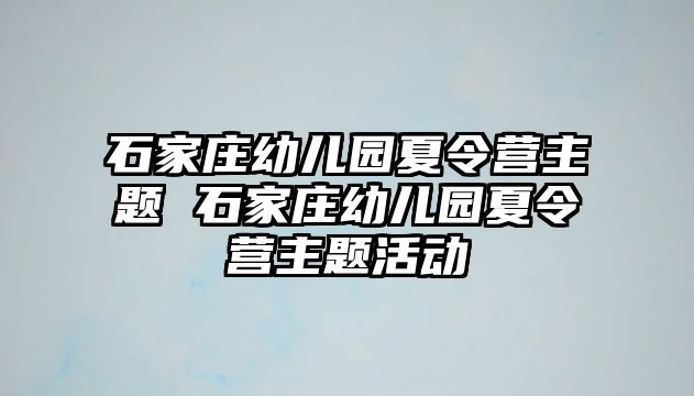 石家庄幼儿园夏令营主题 石家庄幼儿园夏令营主题活动