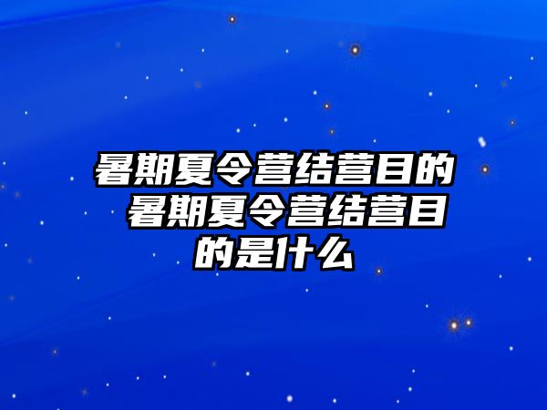 暑期夏令营结营目的 暑期夏令营结营目的是什么