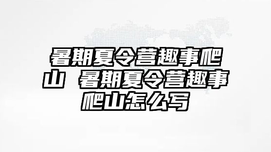 暑期夏令营趣事爬山 暑期夏令营趣事爬山怎么写