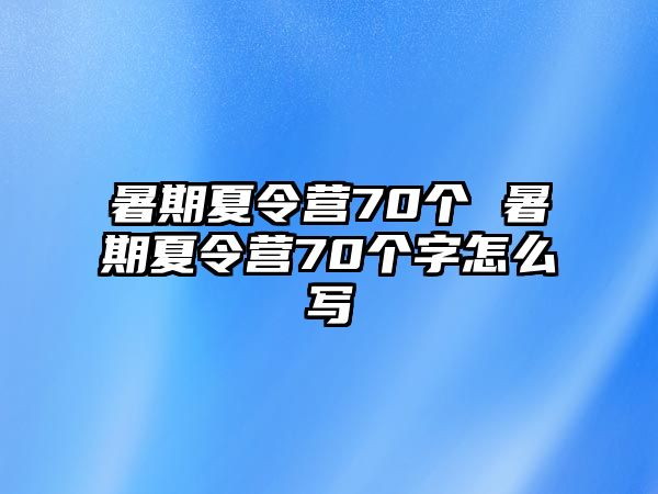 暑期夏令营70个 暑期夏令营70个字怎么写