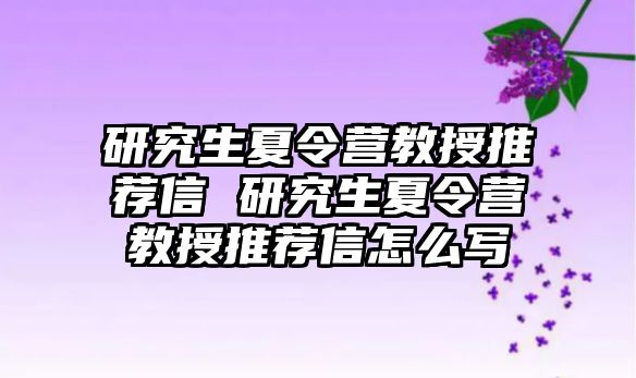 研究生夏令营教授推荐信 研究生夏令营教授推荐信怎么写