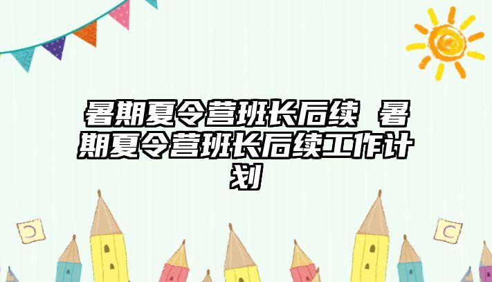 暑期夏令营班长后续 暑期夏令营班长后续工作计划