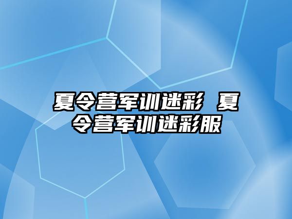 夏令营军训迷彩 夏令营军训迷彩服