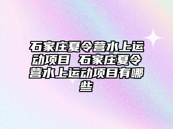 石家庄夏令营水上运动项目 石家庄夏令营水上运动项目有哪些