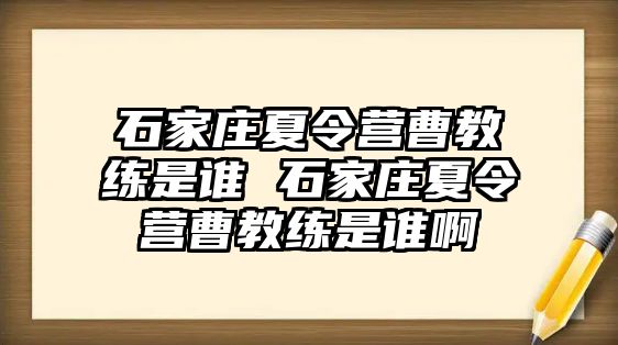 石家庄夏令营曹教练是谁 石家庄夏令营曹教练是谁啊