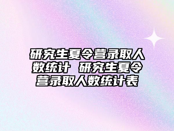 研究生夏令营录取人数统计 研究生夏令营录取人数统计表