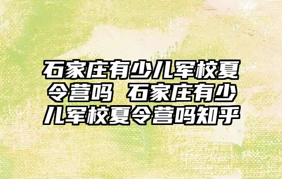 石家庄有少儿军校夏令营吗 石家庄有少儿军校夏令营吗知乎