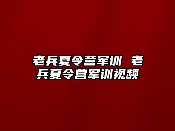 老兵夏令营军训 老兵夏令营军训视频