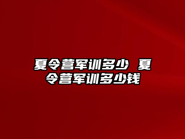 夏令营军训多少 夏令营军训多少钱