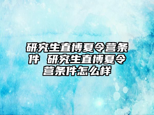 研究生直博夏令营条件 研究生直博夏令营条件怎么样