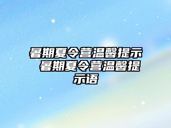 暑期夏令营温馨提示 暑期夏令营温馨提示语