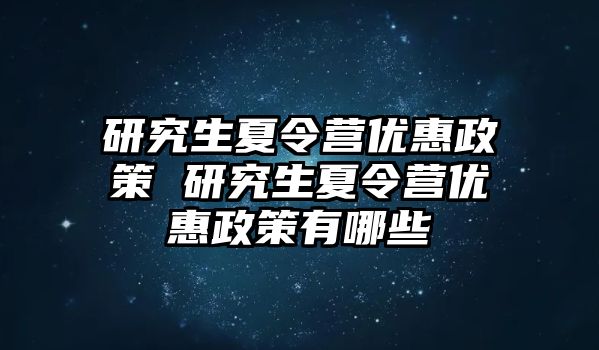 研究生夏令营优惠政策 研究生夏令营优惠政策有哪些