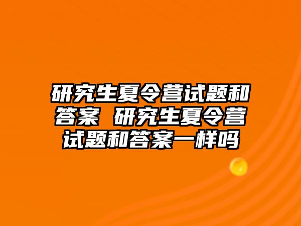 研究生夏令营试题和答案 研究生夏令营试题和答案一样吗