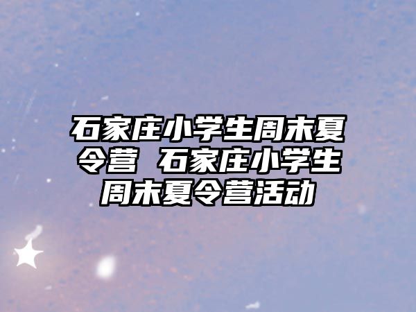 石家庄小学生周末夏令营 石家庄小学生周末夏令营活动