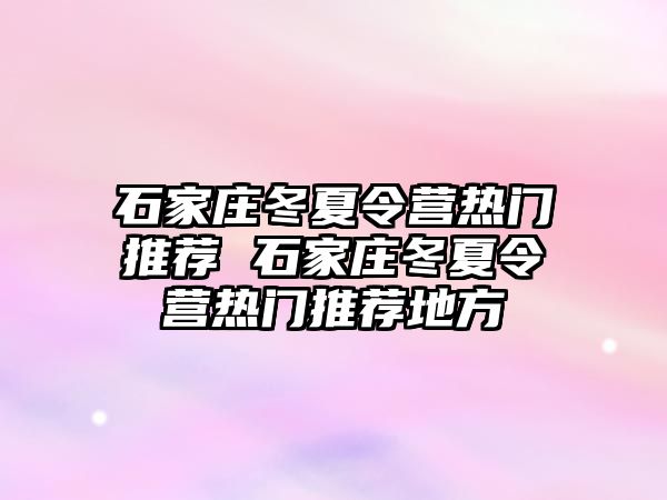 石家庄冬夏令营热门推荐 石家庄冬夏令营热门推荐地方