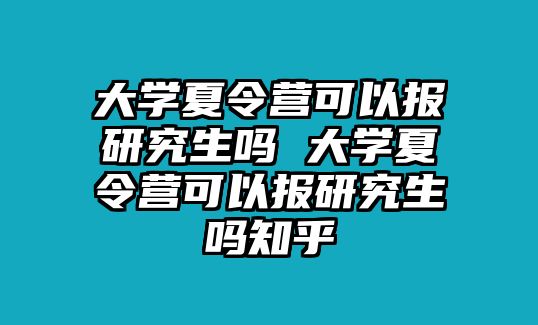 大学夏令营可以报研究生吗 大学夏令营可以报研究生吗知乎