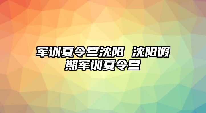 军训夏令营沈阳 沈阳假期军训夏令营