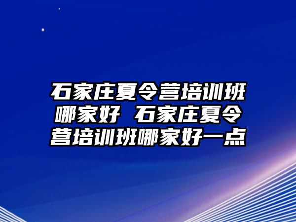 石家庄夏令营培训班哪家好 石家庄夏令营培训班哪家好一点