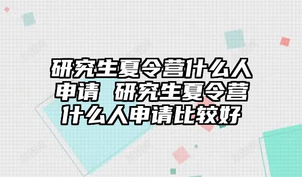 研究生夏令营什么人申请 研究生夏令营什么人申请比较好