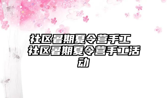 社区暑期夏令营手工 社区暑期夏令营手工活动