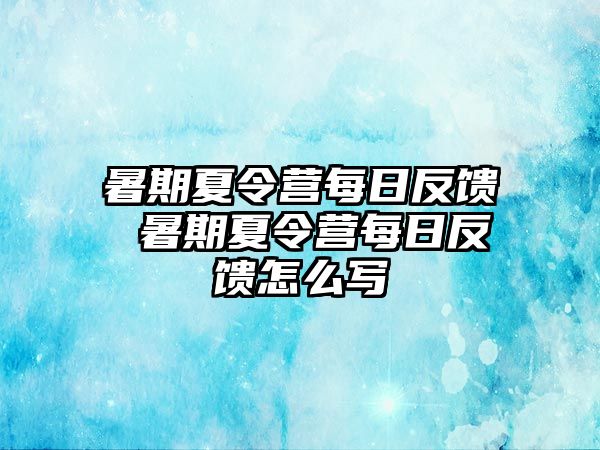 暑期夏令营每日反馈 暑期夏令营每日反馈怎么写