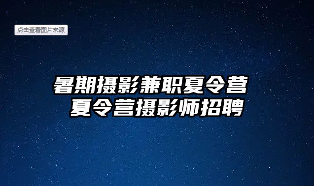 暑期摄影兼职夏令营 夏令营摄影师招聘