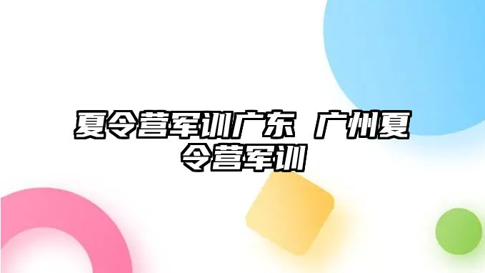 夏令营军训广东 广州夏令营军训