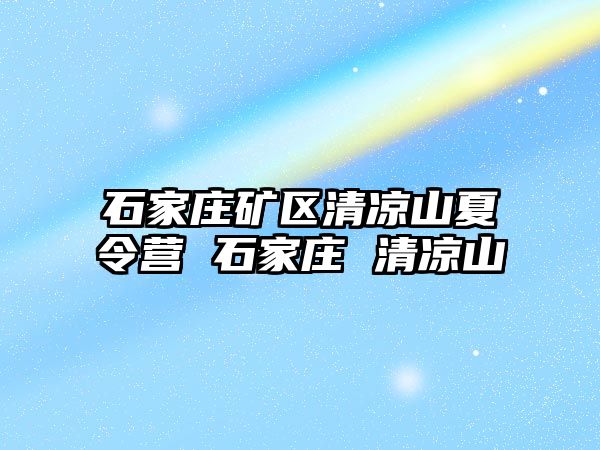 石家庄矿区清凉山夏令营 石家庄 清凉山