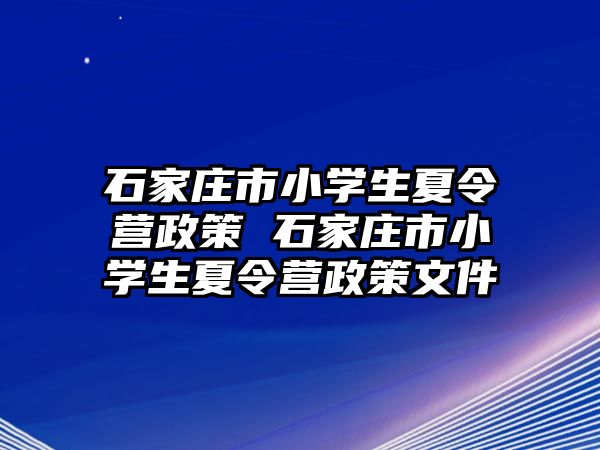 石家庄市小学生夏令营政策 石家庄市小学生夏令营政策文件