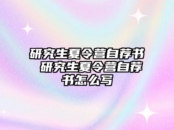 研究生夏令营自荐书 研究生夏令营自荐书怎么写