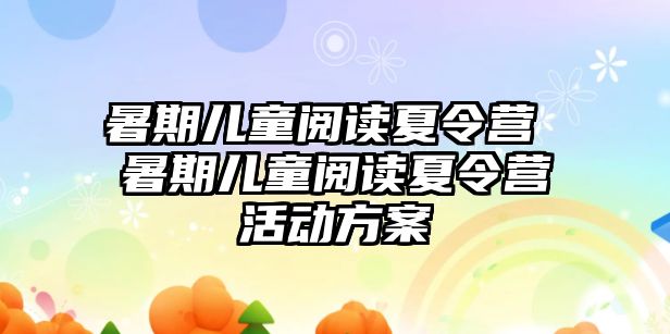 暑期儿童阅读夏令营 暑期儿童阅读夏令营活动方案