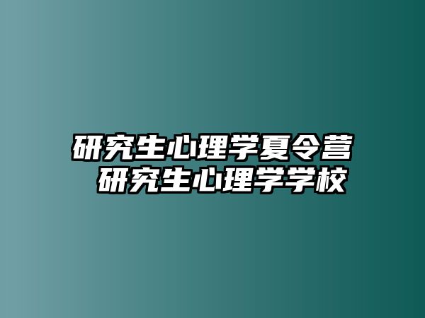 研究生心理学夏令营 研究生心理学学校