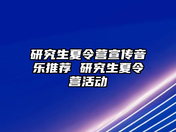 研究生夏令营宣传音乐推荐 研究生夏令营活动