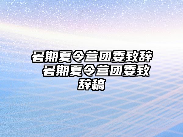 暑期夏令营团委致辞 暑期夏令营团委致辞稿