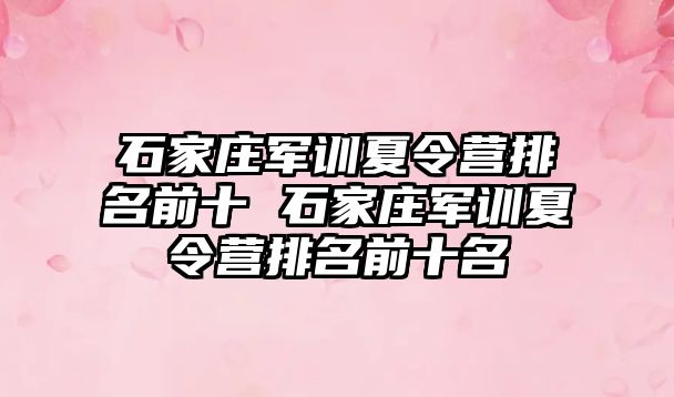 石家庄军训夏令营排名前十 石家庄军训夏令营排名前十名