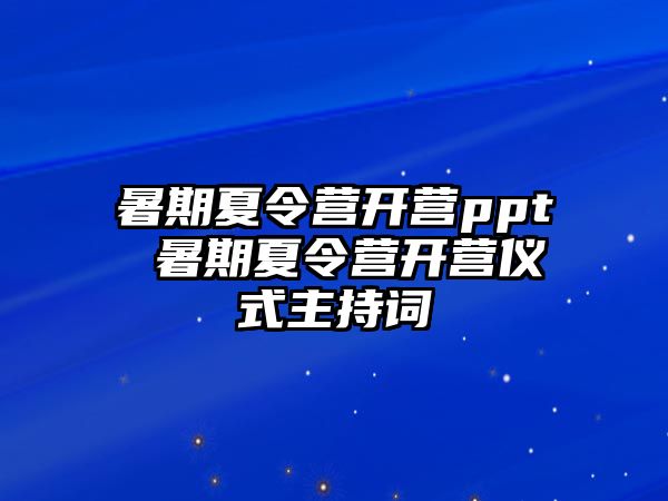 暑期夏令营开营ppt 暑期夏令营开营仪式主持词