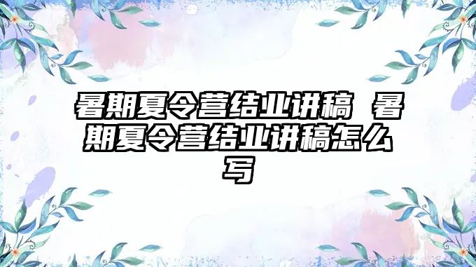 暑期夏令营结业讲稿 暑期夏令营结业讲稿怎么写