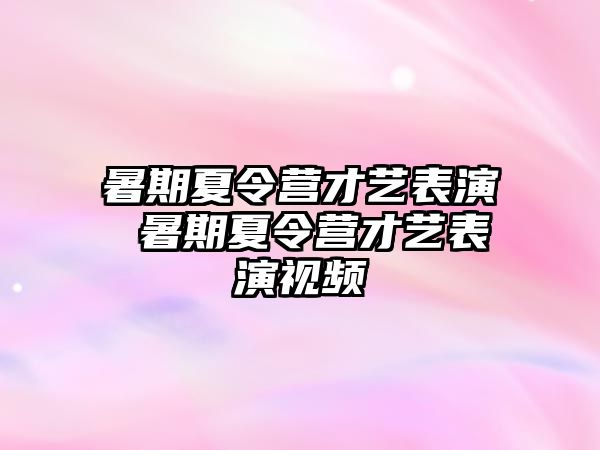 暑期夏令营才艺表演 暑期夏令营才艺表演视频