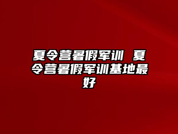 夏令营暑假军训 夏令营暑假军训基地最好