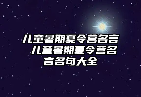 儿童暑期夏令营名言 儿童暑期夏令营名言名句大全